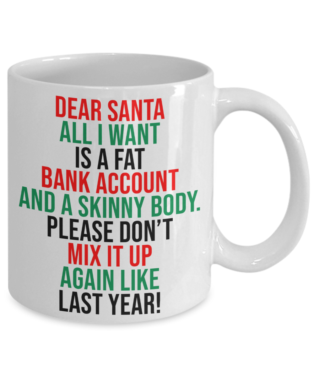 Dear Santa, All I Want Is A Fat Bank Account And A Skinny Body Mug | Funny Christmas Gift | 11oz or 15oz