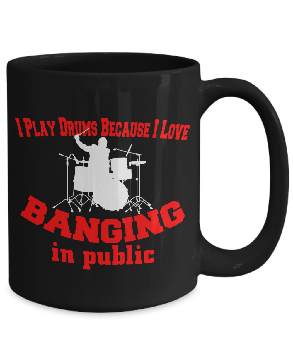 I Play Drums Because I Love Banging In Public Mug | Funny Gift For Drummers | Funny Mug Gift | 15oz or 11oz