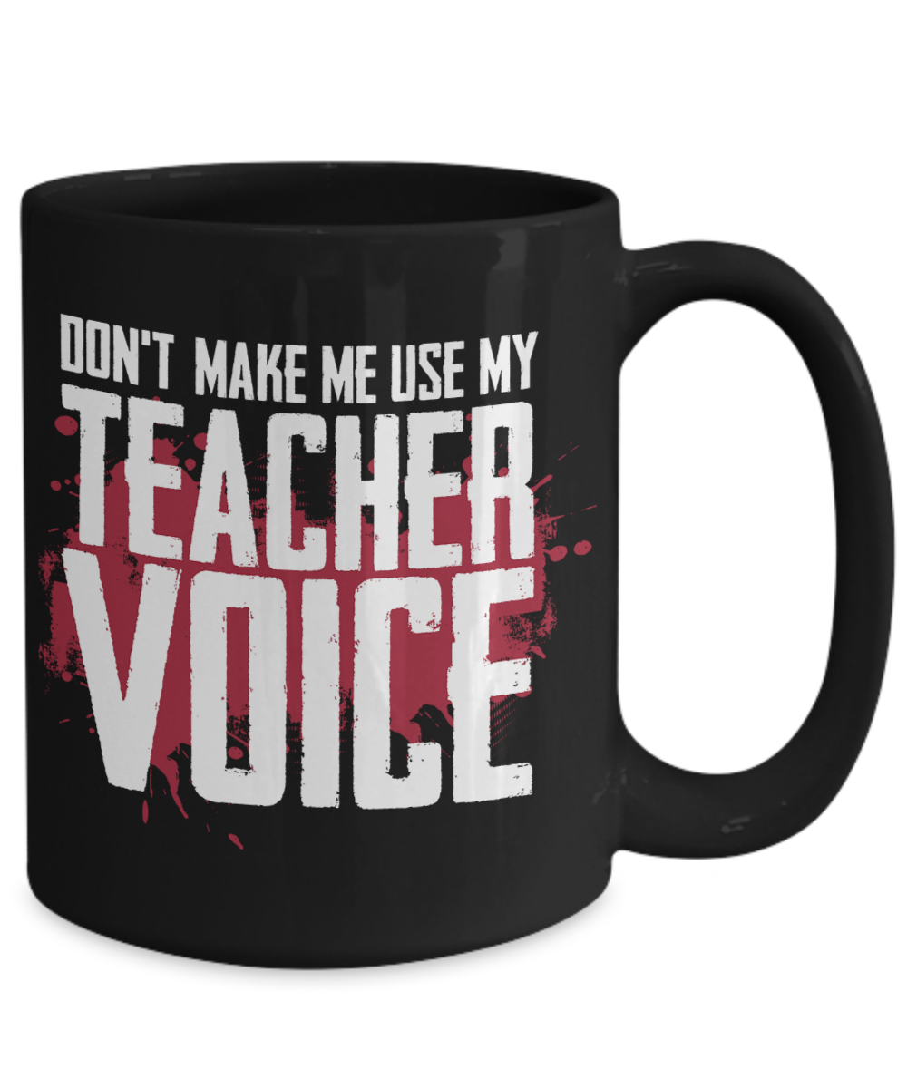 Teacher Gift Mug | Don't Make Me Use My Teacher Voice | 11oz or 15oz