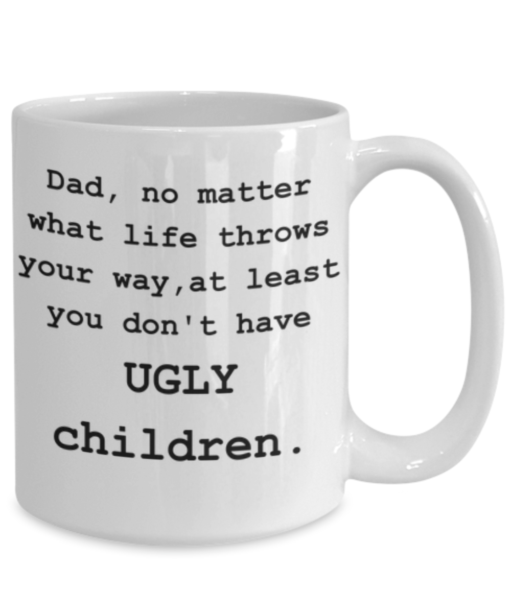 Dad, You Don't Have Ugly Children-Funny Coffee Mug-Father's Day/Birthday/Christmas/Holiday Present Idea From Daughter or Son