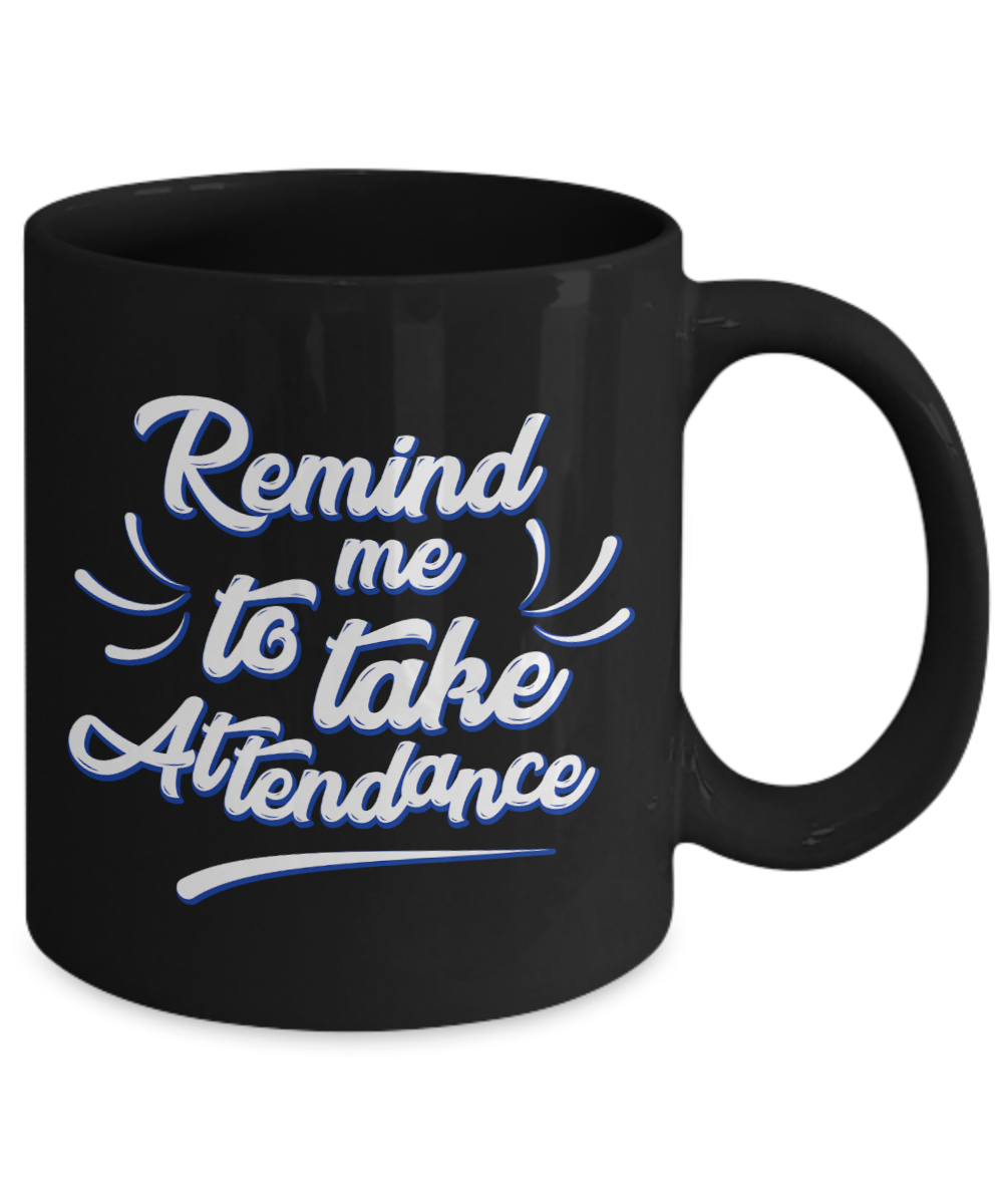 Funny Teacher Gift Mug | Remind Me To Take Attendance | 11oz or 15oz