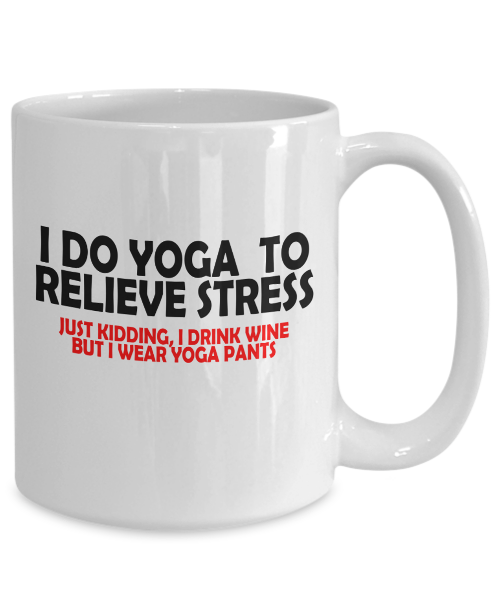 I Do Yoga To Relieve Stress, Just Kidding I Drink Wine But Wear Yoga Pants Funny Mug | Funny Gift For Wine Lovers | Funny Gift For Her | 15oz or 11oz