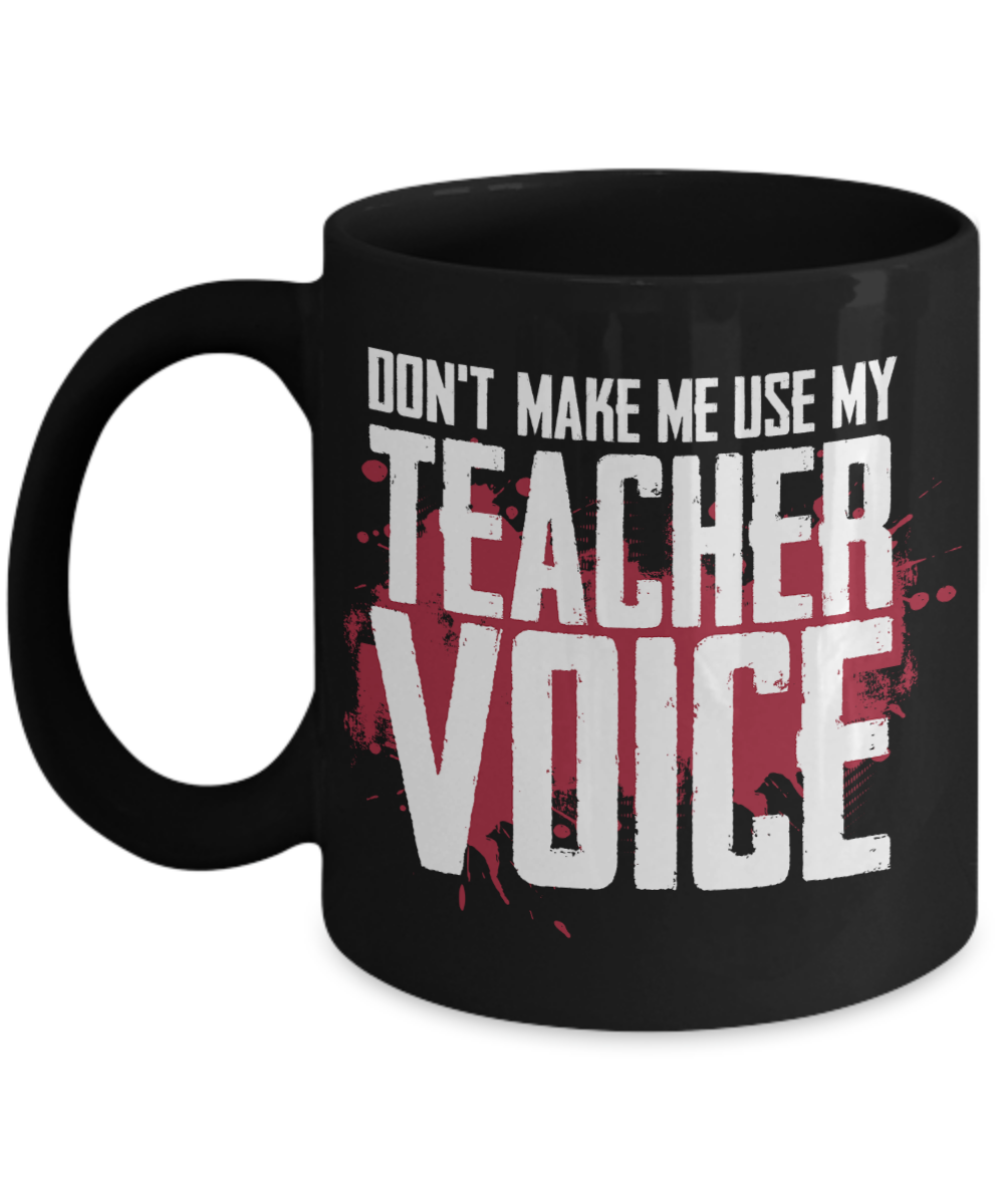 Teacher Gift Mug | Don't Make Me Use My Teacher Voice | 11oz or 15oz
