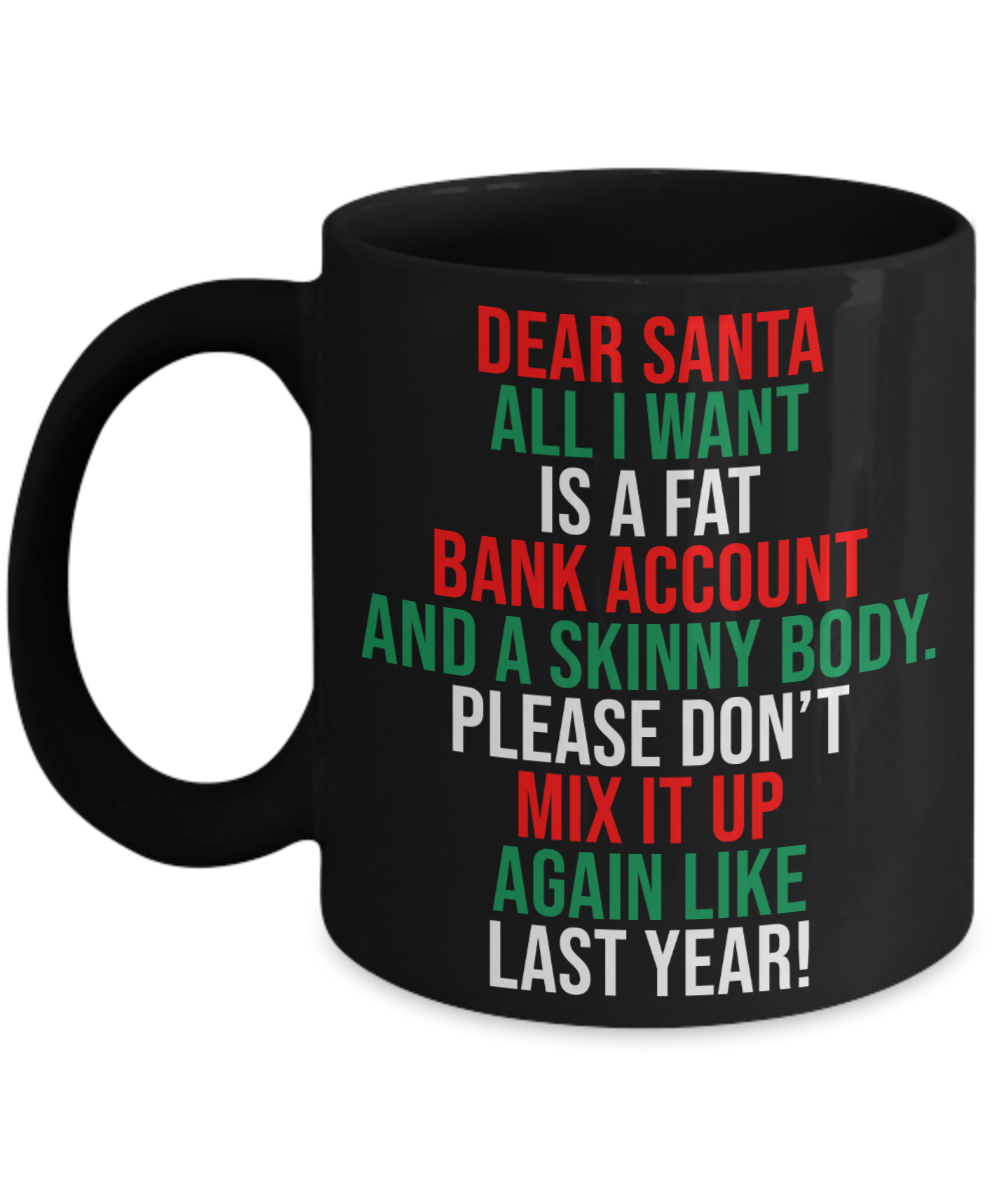 Dear Santa, All I Want Is A Fat Bank Account And A Skinny Body Mug | Funny Christmas Gift | 11oz or 15oz