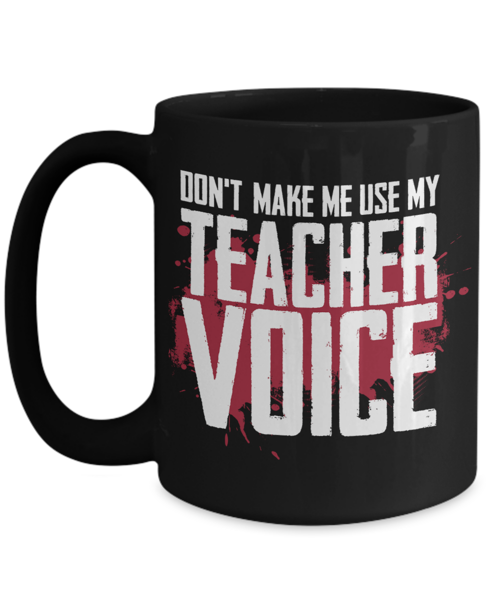 Teacher Gift Mug | Don't Make Me Use My Teacher Voice | 11oz or 15oz