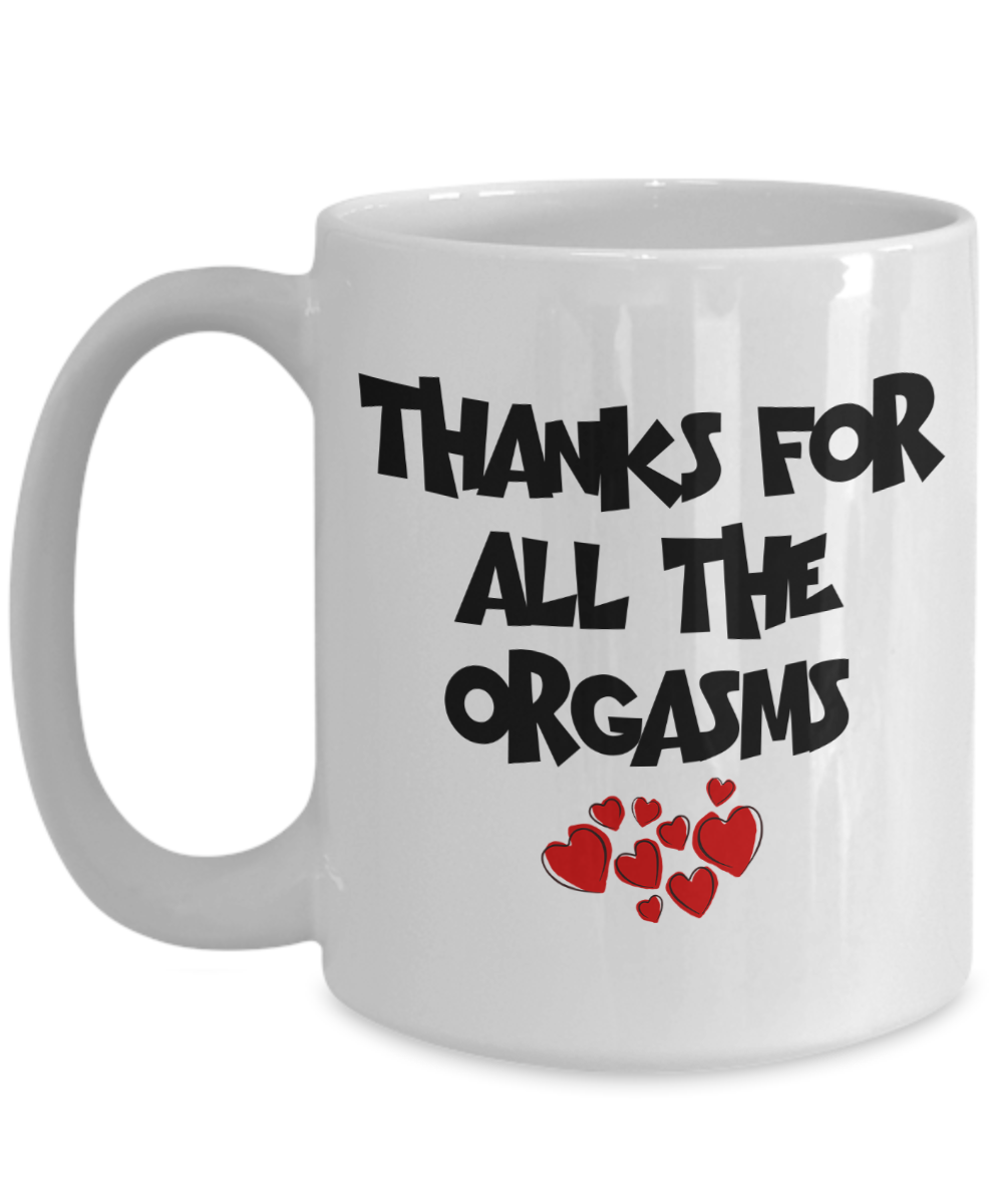 Thanks For All The Orgasms Mug | Valentine Mug | Valentine Gift | Gifts for Him | Husband Gift | Boyfriend Gift | Funny Coffee or Tea Mug | 11oz or 15oz
