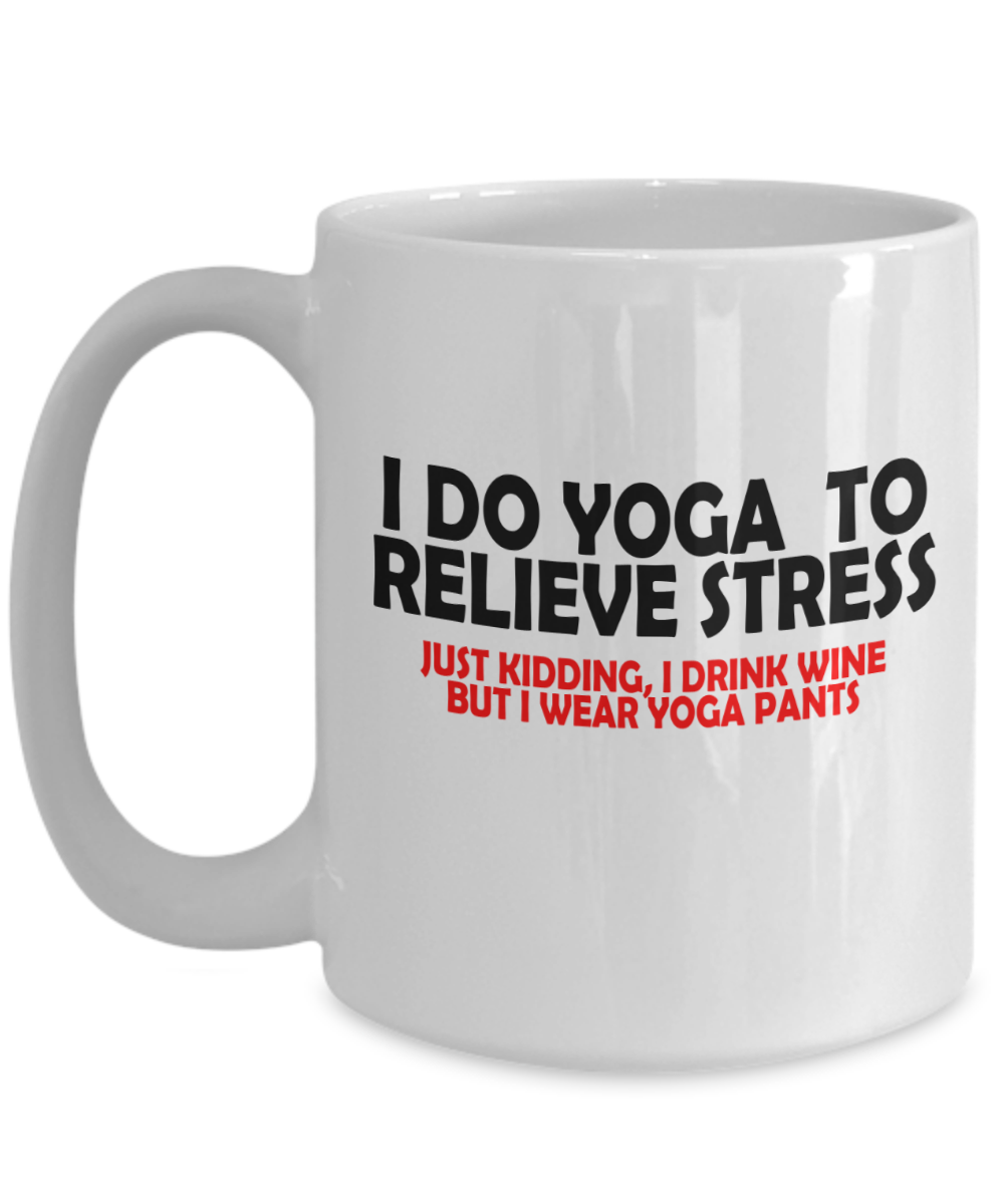 I Do Yoga To Relieve Stress, Just Kidding I Drink Wine But Wear Yoga Pants Funny Mug | Funny Gift For Wine Lovers | Funny Gift For Her | 15oz or 11oz
