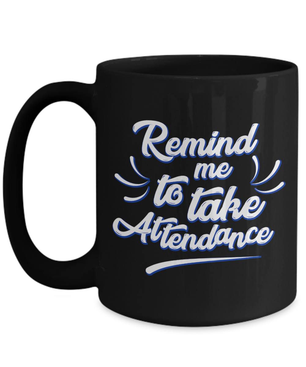 Funny Teacher Gift Mug | Remind Me To Take Attendance | 11oz or 15oz