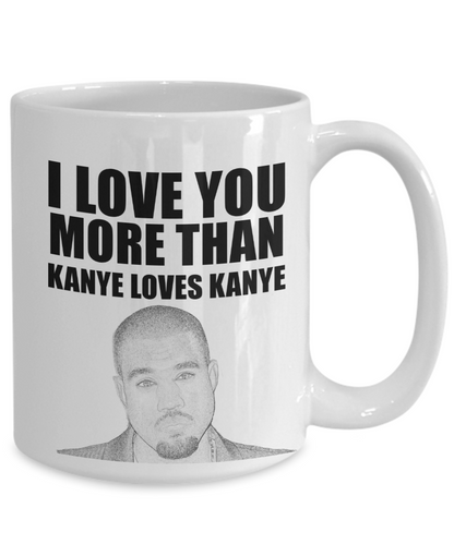 I Love You More Than Kanye Loves Kanye | Funny Mug | Valentine Mug | Valentine Gift | Gifts For Her and Him | Girlfriend and Wife Gift | Boyfriend and Husband Gift | 11oz or 15oz