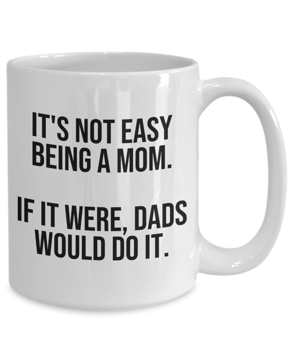 It's Not Easy Being A Mom Mug | Great Gift Idea For That Special Mom | Funny Coffee or Tea Mug | Gift For Mom | Gift for Her | Mothers Day Gift | Holiday Gift | 11oz or 15oz