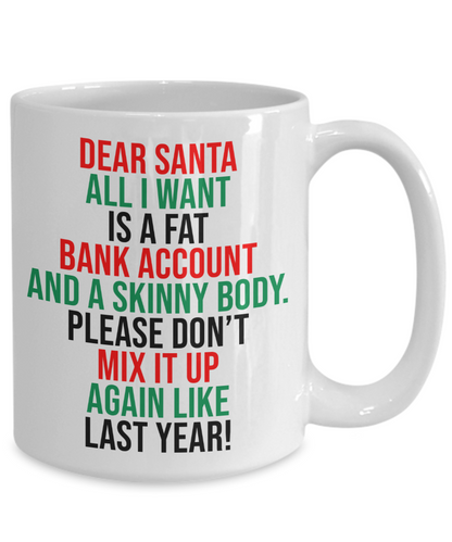 Dear Santa, All I Want Is A Fat Bank Account And A Skinny Body Mug | Funny Christmas Gift | 11oz or 15oz