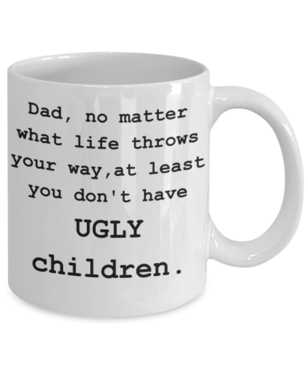 Dad, You Don't Have Ugly Children-Funny Coffee Mug-Father's Day/Birthday/Christmas/Holiday Present Idea From Daughter or Son