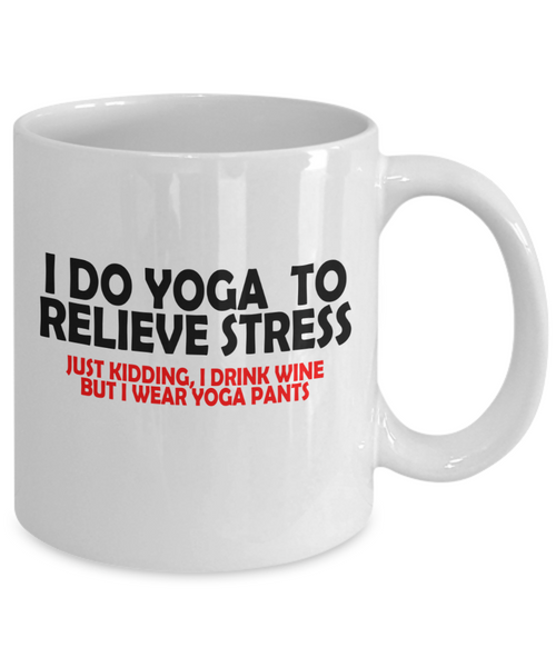 I Do Yoga To Relieve Stress, Just Kidding I Drink Wine But Wear Yoga Pants Funny Mug | Funny Gift For Wine Lovers | Funny Gift For Her | 15oz or 11oz