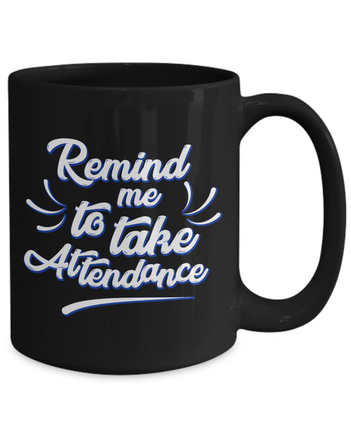 Funny Teacher Gift Mug | Remind Me To Take Attendance | 11oz or 15oz
