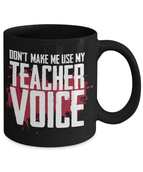Teacher Gift Mug | Don't Make Me Use My Teacher Voice | 11oz or 15oz