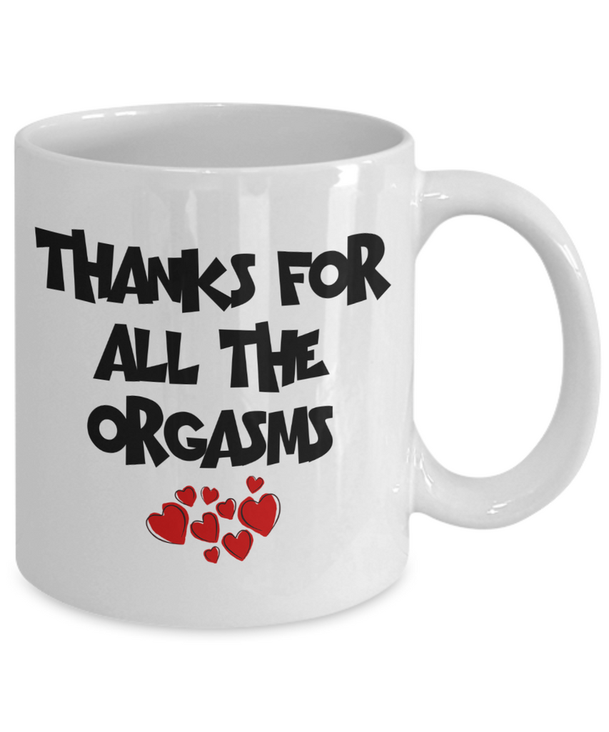 Thanks For All The Orgasms Mug | Valentine Mug | Valentine Gift | Gifts for Him | Husband Gift | Boyfriend Gift | Funny Coffee or Tea Mug | 11oz or 15oz