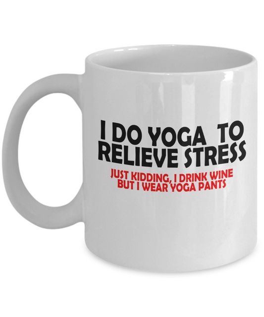 I Do Yoga To Relieve Stress, Just Kidding I Drink Wine But Wear Yoga Pants Funny Mug | Funny Gift For Wine Lovers | Funny Gift For Her | 15oz or 11oz