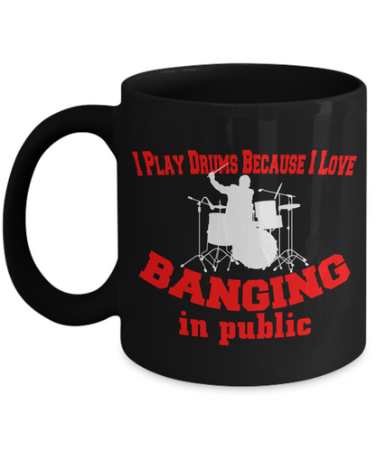 I Play Drums Because I Love Banging In Public Mug | Funny Gift For Drummers | Funny Mug Gift | 15oz or 11oz