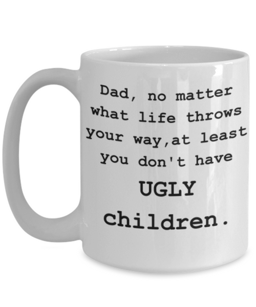 Dad, You Don't Have Ugly Children-Funny Coffee Mug-Father's Day/Birthday/Christmas/Holiday Present Idea From Daughter or Son