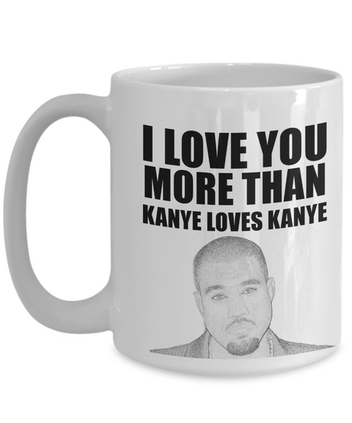 I Love You More Than Kanye Loves Kanye | Funny Mug | Valentine Mug | Valentine Gift | Gifts For Her and Him | Girlfriend and Wife Gift | Boyfriend and Husband Gift | 11oz or 15oz