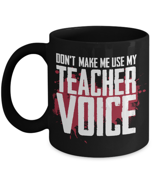 Teacher Gift Mug | Don't Make Me Use My Teacher Voice | 11oz or 15oz