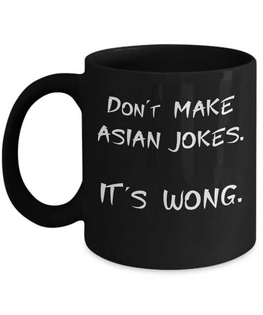 Don't Make Asian Jokes It's Wong Coffee or Tea Mug | Funny and Unique Gifts | Gag Gift for Men or Women | Stocking Stuffer