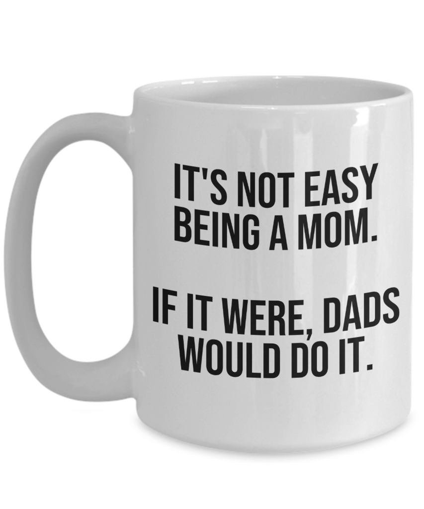 It's Not Easy Being A Mom Mug | Great Gift Idea For That Special Mom | Funny Coffee or Tea Mug | Gift For Mom | Gift for Her | Mothers Day Gift | Holiday Gift | 11oz or 15oz