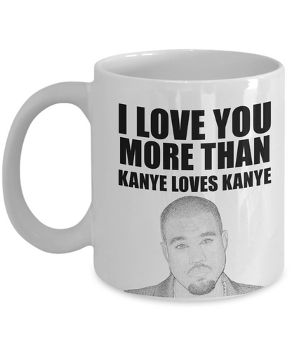 I Love You More Than Kanye Loves Kanye | Funny Mug | Valentine Mug | Valentine Gift | Gifts For Her and Him | Girlfriend and Wife Gift | Boyfriend and Husband Gift | 11oz or 15oz
