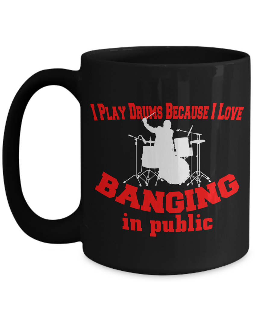 I Play Drums Because I Love Banging In Public Mug | Funny Gift For Drummers | Funny Mug Gift | 15oz or 11oz