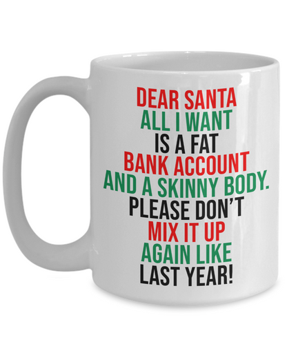 Dear Santa, All I Want Is A Fat Bank Account And A Skinny Body Mug | Funny Christmas Gift | 11oz or 15oz
