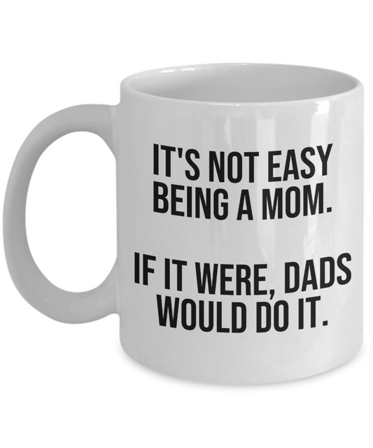 It's Not Easy Being A Mom Mug | Great Gift Idea For That Special Mom | Funny Coffee or Tea Mug | Gift For Mom | Gift for Her | Mothers Day Gift | Holiday Gift | 11oz or 15oz