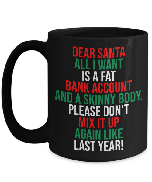 Dear Santa, All I Want Is A Fat Bank Account And A Skinny Body Coffee Mug | Funny Christmas Coffee Mug or Tea Mug | Christmas Gift | Stocking Stuffer | 11oz or 15oz