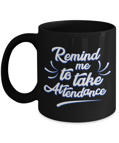 Funny Teacher Gift Mug | Remind Me To Take Attendance | 11oz or 15oz
