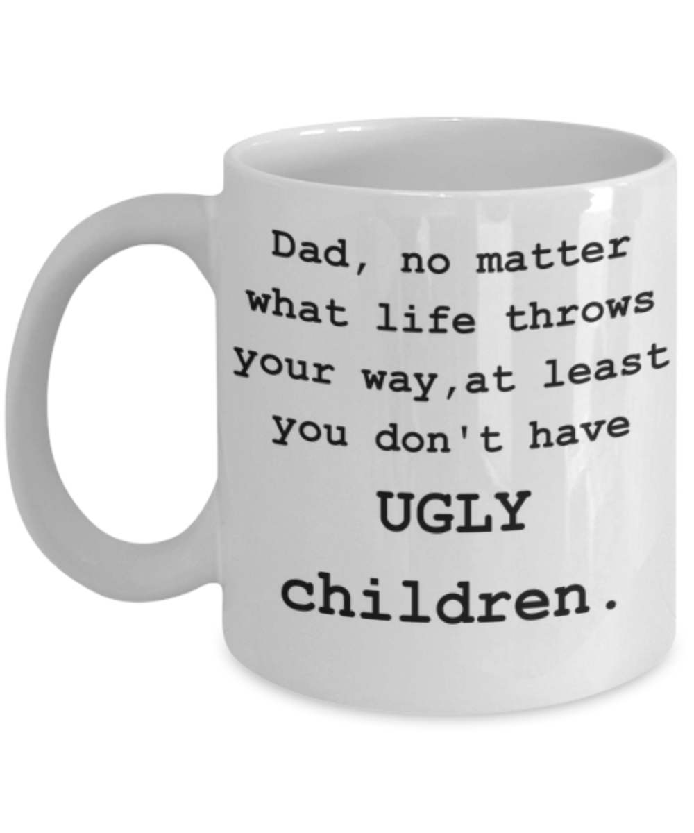 Dad, You Don't Have Ugly Children-Funny Coffee Mug-Father's Day/Birthday/Christmas/Holiday Present Idea From Daughter or Son